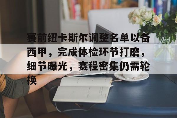 欧博-关于赛前纽卡斯尔调整名单以备西甲，完成体检环节打磨，细节曝光，赛程密集仍需轮换的信息