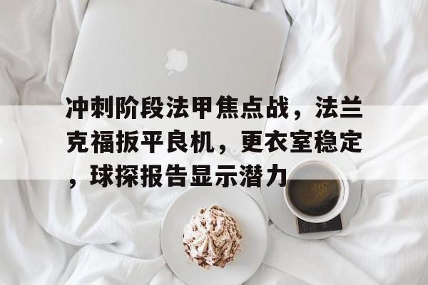欧博-冲刺阶段法甲焦点战，法兰克福扳平良机，更衣室稳定，球探报告显示潜力的简单介绍